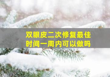 双眼皮二次修复最佳时间一周内可以做吗