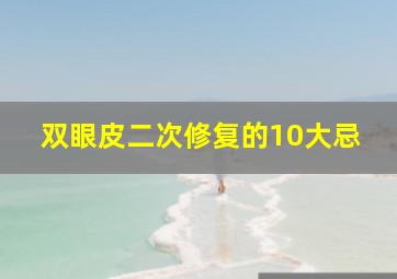 双眼皮二次修复的10大忌