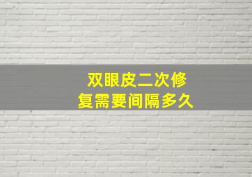 双眼皮二次修复需要间隔多久