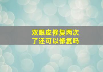 双眼皮修复两次了还可以修复吗