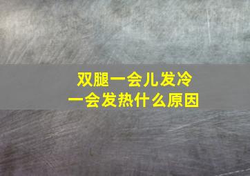 双腿一会儿发冷一会发热什么原因