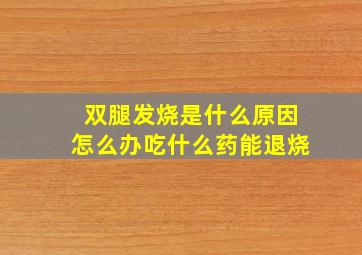 双腿发烧是什么原因怎么办吃什么药能退烧