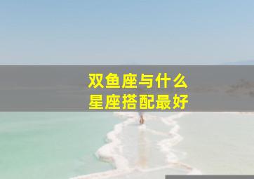 双鱼座与什么星座搭配最好