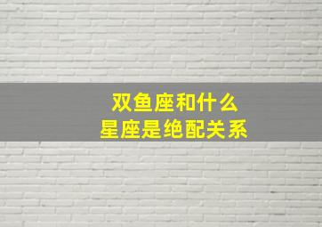 双鱼座和什么星座是绝配关系