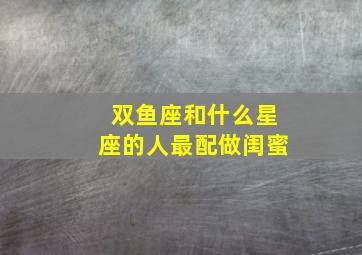 双鱼座和什么星座的人最配做闺蜜