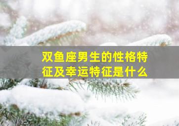 双鱼座男生的性格特征及幸运特征是什么