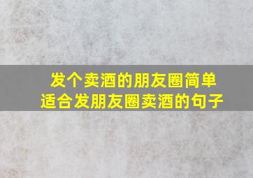 发个卖酒的朋友圈简单适合发朋友圈卖酒的句子