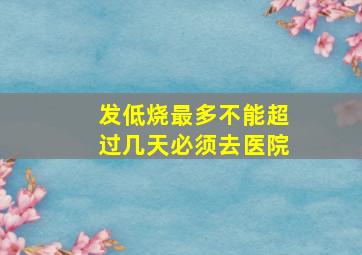 发低烧最多不能超过几天必须去医院