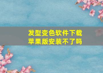 发型变色软件下载苹果版安装不了吗