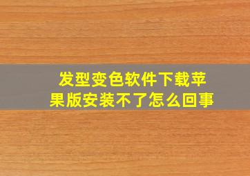 发型变色软件下载苹果版安装不了怎么回事