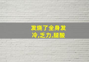 发烧了全身发冷,乏力,腿酸