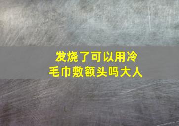 发烧了可以用冷毛巾敷额头吗大人