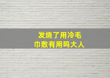 发烧了用冷毛巾敷有用吗大人