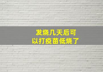 发烧几天后可以打疫苗低烧了