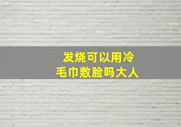 发烧可以用冷毛巾敷脸吗大人