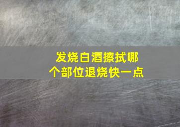 发烧白酒擦拭哪个部位退烧快一点