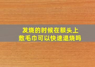 发烧的时候在额头上敷毛巾可以快速退烧吗