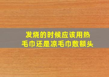 发烧的时候应该用热毛巾还是凉毛巾敷额头