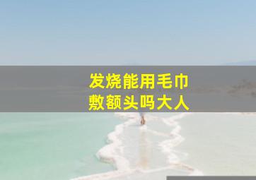 发烧能用毛巾敷额头吗大人