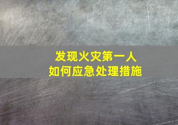 发现火灾第一人如何应急处理措施