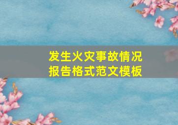 发生火灾事故情况报告格式范文模板