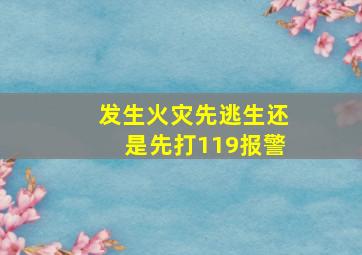 发生火灾先逃生还是先打119报警