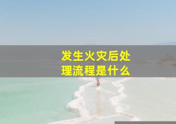 发生火灾后处理流程是什么