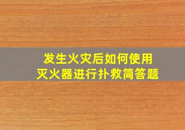 发生火灾后如何使用灭火器进行扑救简答题