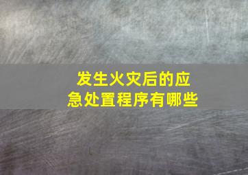 发生火灾后的应急处置程序有哪些