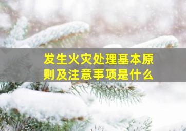 发生火灾处理基本原则及注意事项是什么