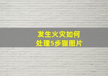 发生火灾如何处理5步骤图片