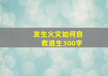 发生火灾如何自救逃生300字