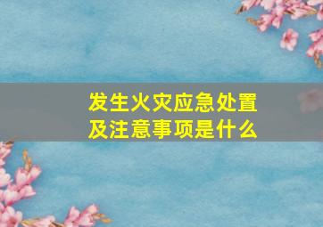 发生火灾应急处置及注意事项是什么