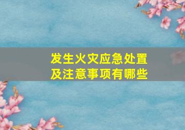 发生火灾应急处置及注意事项有哪些