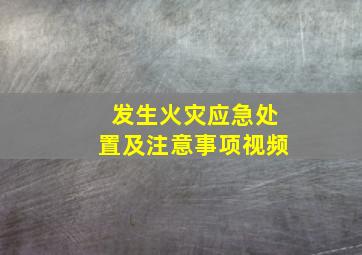 发生火灾应急处置及注意事项视频