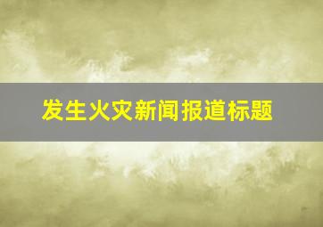 发生火灾新闻报道标题