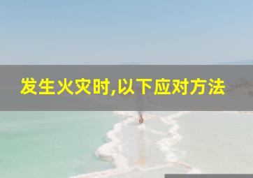 发生火灾时,以下应对方法