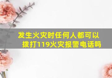 发生火灾时任何人都可以拨打119火灾报警电话吗