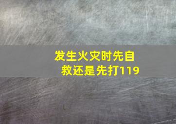 发生火灾时先自救还是先打119