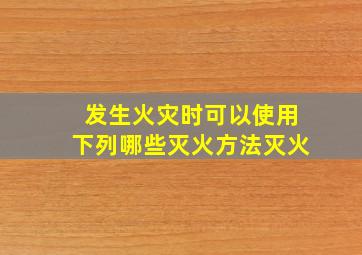 发生火灾时可以使用下列哪些灭火方法灭火