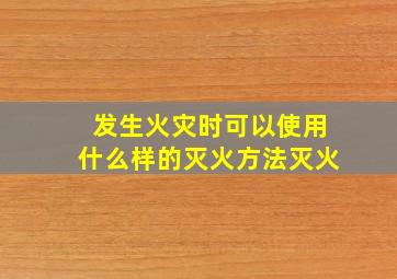 发生火灾时可以使用什么样的灭火方法灭火