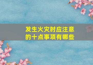 发生火灾时应注意的十点事项有哪些