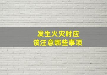 发生火灾时应该注意哪些事项