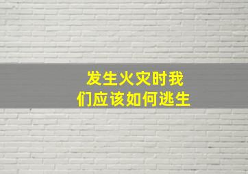 发生火灾时我们应该如何逃生