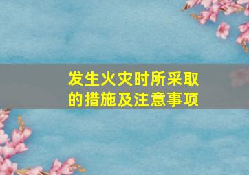 发生火灾时所采取的措施及注意事项