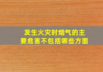 发生火灾时烟气的主要危害不包括哪些方面