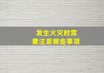 发生火灾时需要注意哪些事项