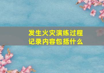 发生火灾演练过程记录内容包括什么