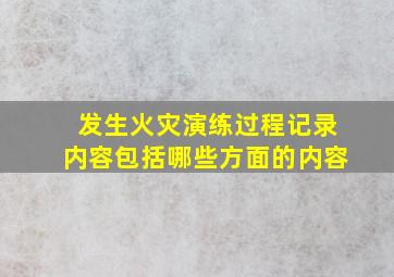 发生火灾演练过程记录内容包括哪些方面的内容