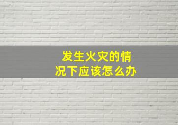 发生火灾的情况下应该怎么办